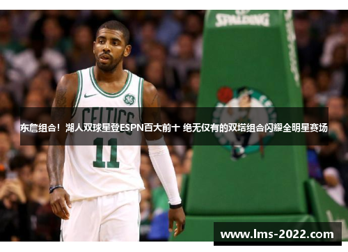 东詹组合！湖人双球星登ESPN百大前十 绝无仅有的双塔组合闪耀全明星赛场