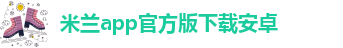 米兰app官方版下载安卓-米兰娱乐网官网首页